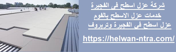 شركة عزل اسطح فى الفجيرة